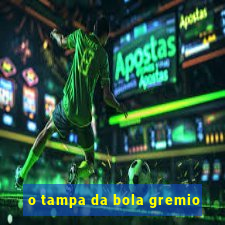 o tampa da bola gremio